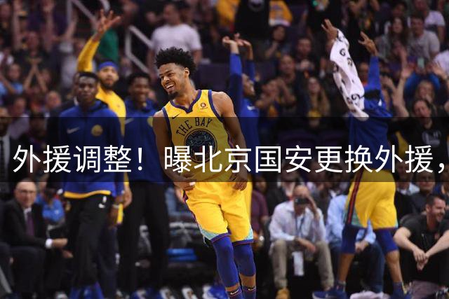 外援调整！曝北京国安更换外援，强力外援加盟，蒙哥马利有想法